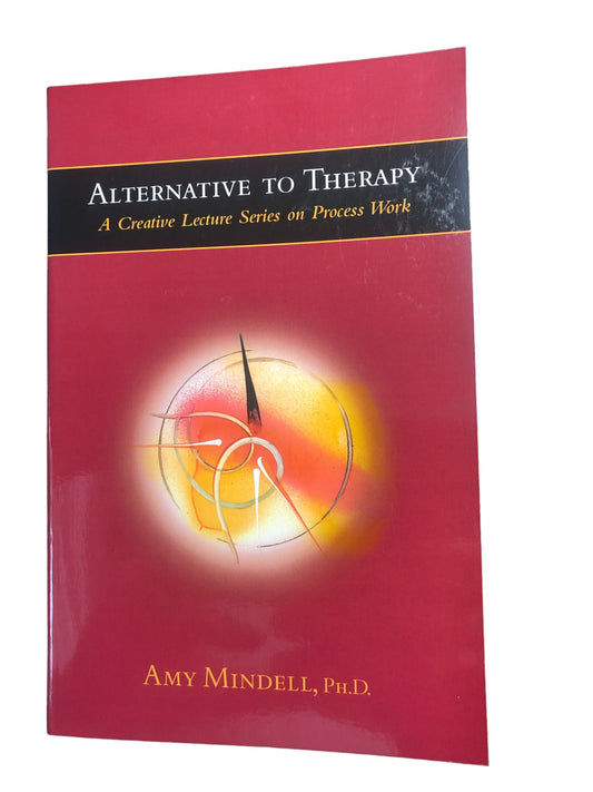Alternative to Therapy A creative Lecture Series on Process Work Amy Mindell,PHD